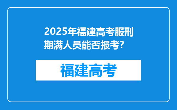 2025年福建高考服刑期满人员能否报考？