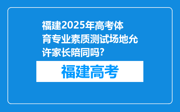 福建2025年高考体育专业素质测试场地允许家长陪同吗？