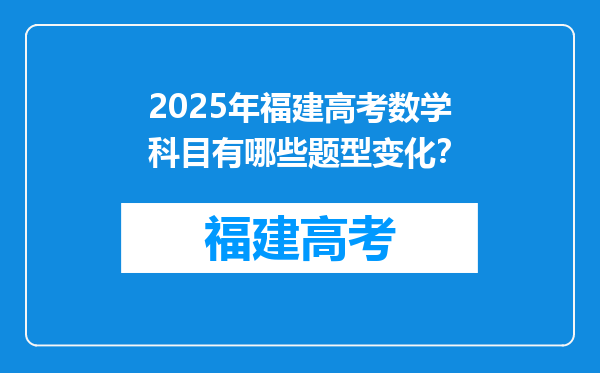 2025年福建高考数学科目有哪些题型变化？