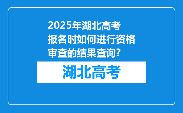 2025年湖北高考报名时如何进行资格审查的结果查询？