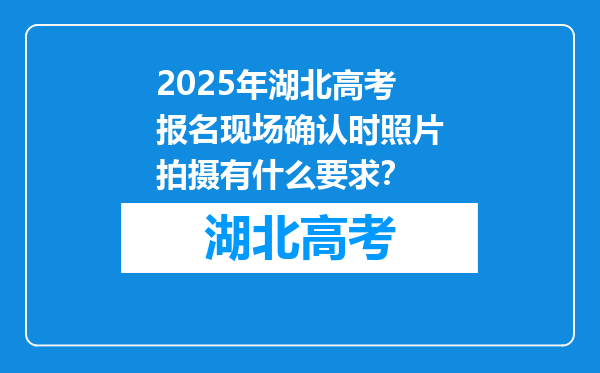 2025年湖北高考报名现场确认时照片拍摄有什么要求？