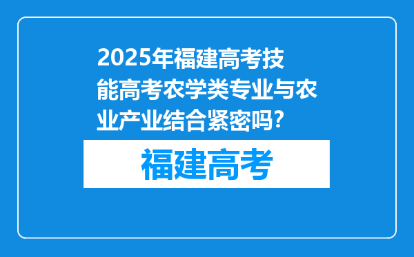 2025年福建高考技能高考农学类专业与农业产业结合紧密吗？