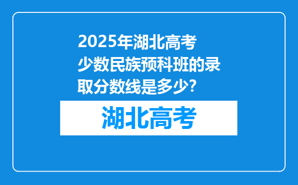 2025年湖北高考少数民族预科班的录取分数线是多少？