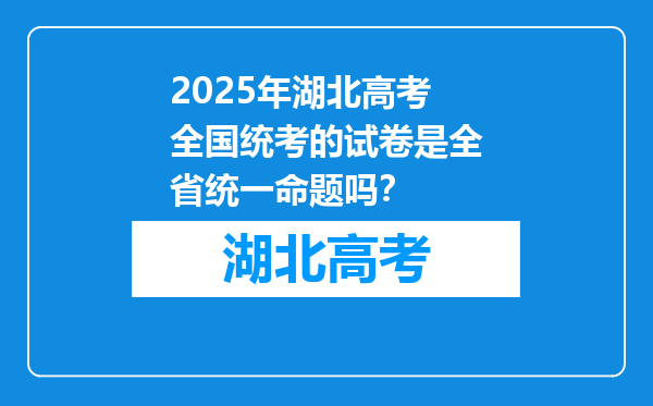 2025年湖北高考全国统考的试卷是全省统一命题吗？