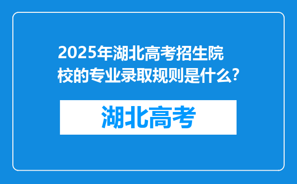 2025年湖北高考招生院校的专业录取规则是什么？