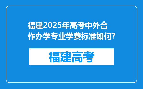 福建2025年高考中外合作办学专业学费标准如何？