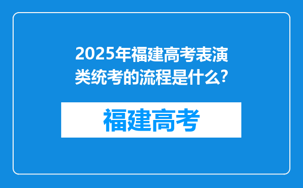 2025年福建高考表演类统考的流程是什么？