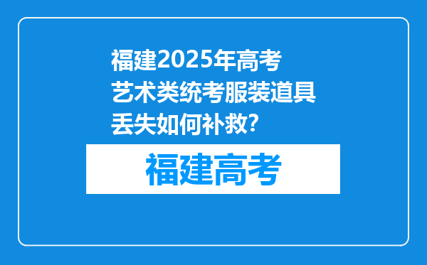 福建2025年高考艺术类统考服装道具丢失如何补救？