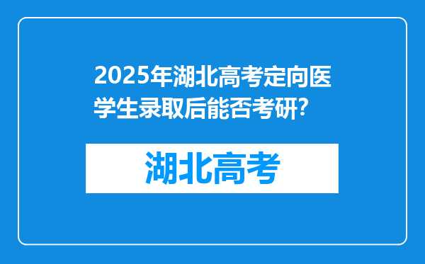 2025年湖北高考定向医学生录取后能否考研？