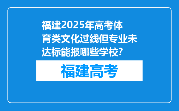 福建2025年高考体育类文化过线但专业未达标能报哪些学校？