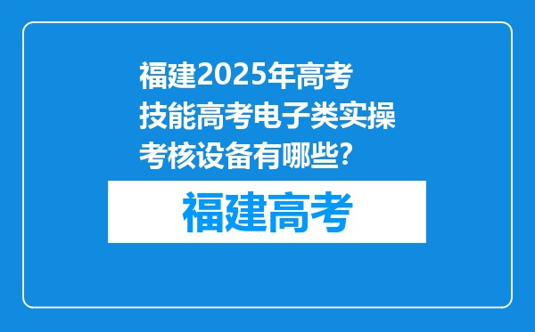 福建2025年高考技能高考电子类实操考核设备有哪些？