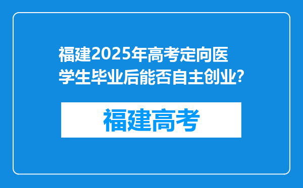 福建2025年高考定向医学生毕业后能否自主创业？