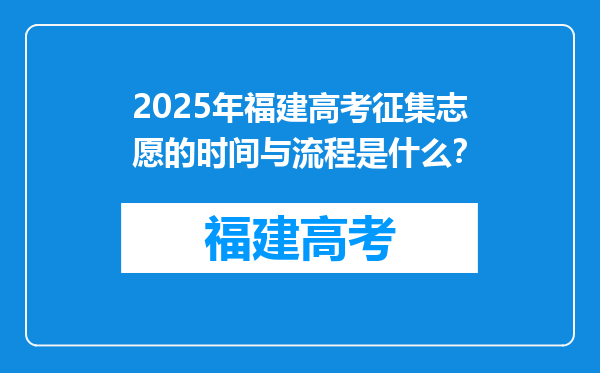 2025年福建高考征集志愿的时间与流程是什么？