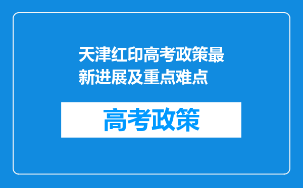 天津红印高考政策最新进展及重点难点