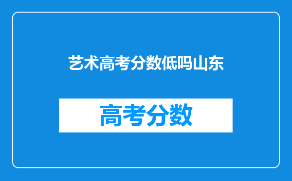 艺术高考分数低吗山东