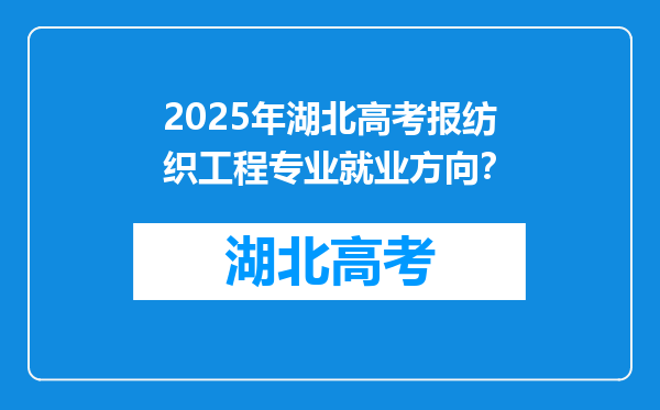 2025年湖北高考报纺织工程专业就业方向？