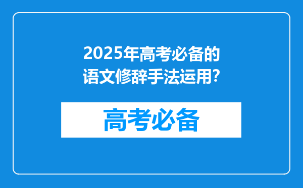 2025年高考必备的语文修辞手法运用？