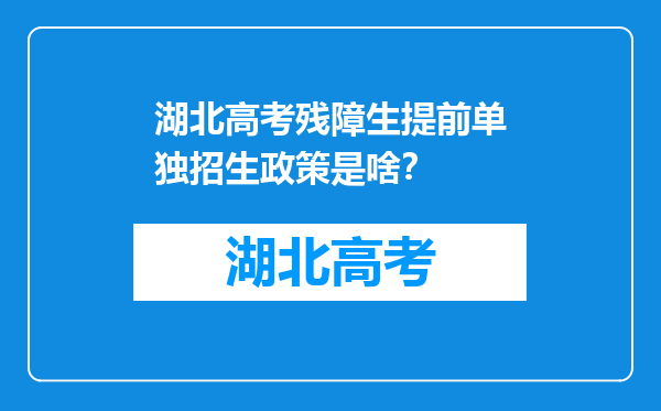 湖北高考残障生提前单独招生政策是啥？