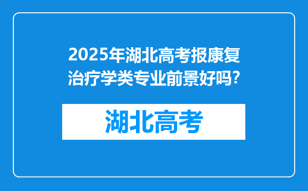 2025年湖北高考报康复治疗学类专业前景好吗？