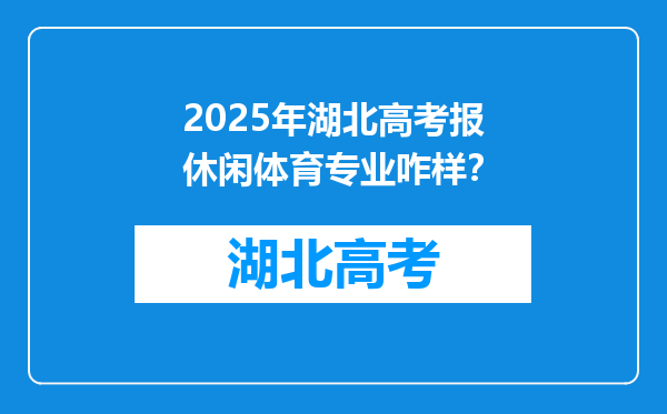 2025年湖北高考报休闲体育专业咋样？