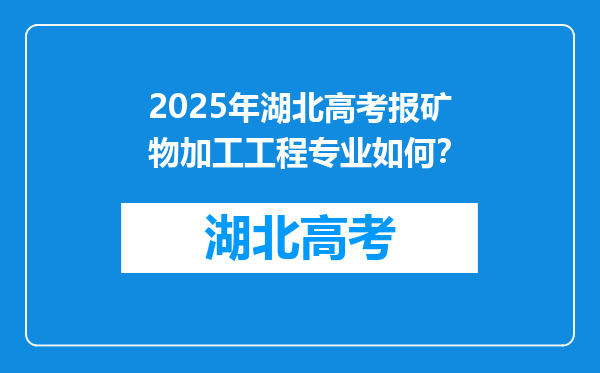 2025年湖北高考报矿物加工工程专业如何？