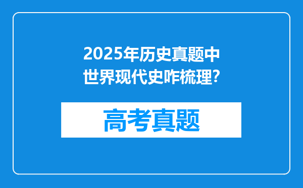 2025年历史真题中世界现代史咋梳理？