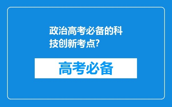 政治高考必备的科技创新考点？