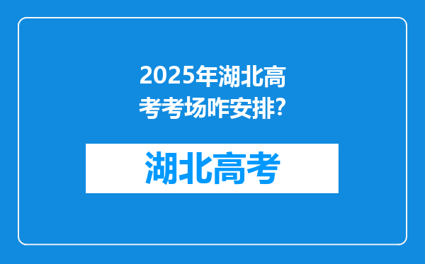 2025年湖北高考考场咋安排？