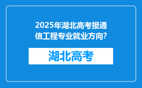 2025年湖北高考报通信工程专业就业方向？