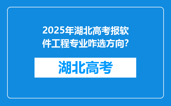 2025年湖北高考报软件工程专业咋选方向？