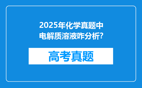 2025年化学真题中电解质溶液咋分析？
