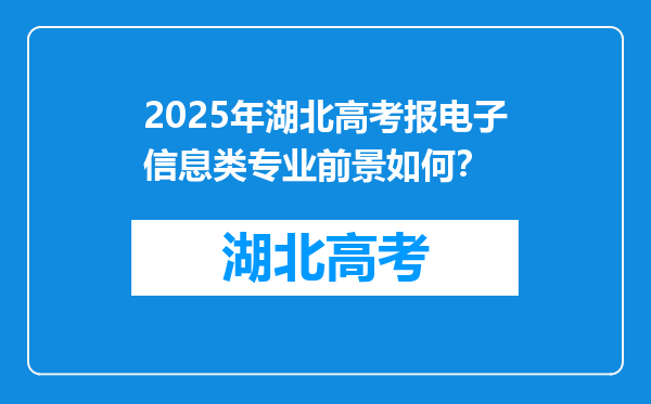 2025年湖北高考报电子信息类专业前景如何？