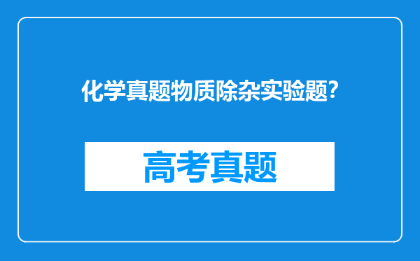 化学真题物质除杂实验题？