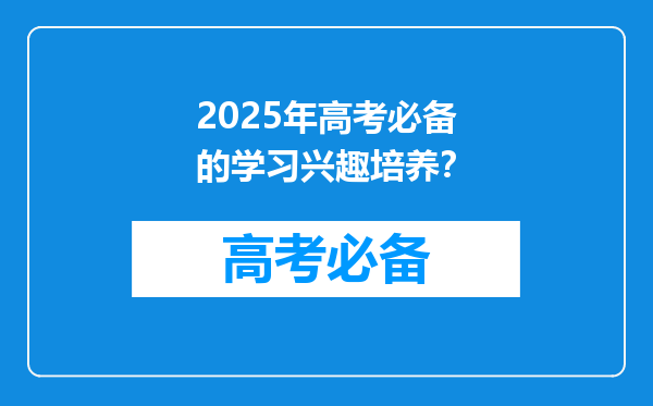 2025年高考必备的学习兴趣培养？
