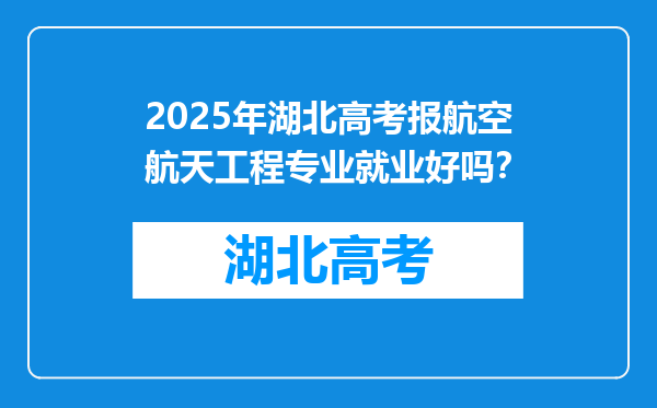 2025年湖北高考报航空航天工程专业就业好吗？
