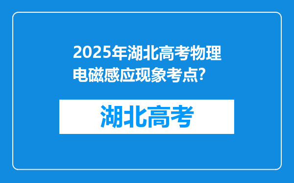 2025年湖北高考物理电磁感应现象考点？