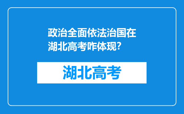 政治全面依法治国在湖北高考咋体现？