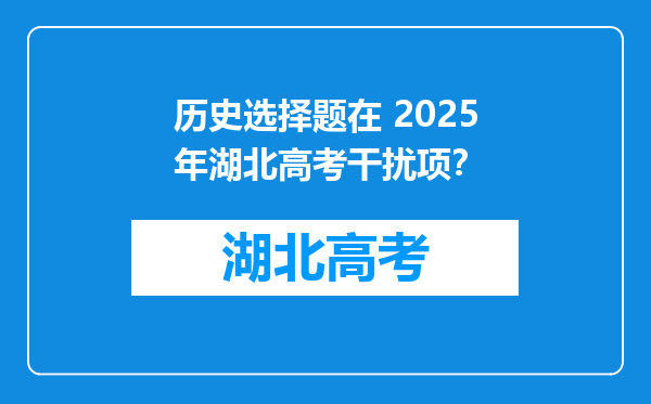 历史选择题在 2025年湖北高考干扰项？