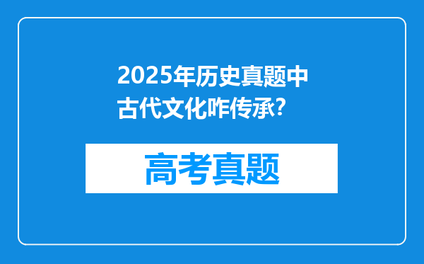 2025年历史真题中古代文化咋传承？