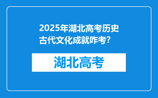 2025年湖北高考历史古代文化成就咋考？