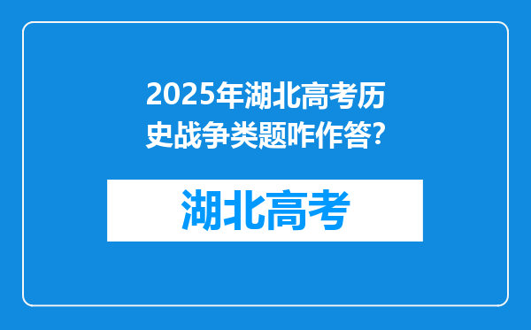 2025年湖北高考历史战争类题咋作答？