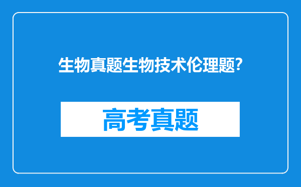 生物真题生物技术伦理题？