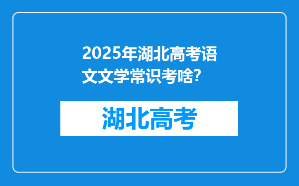 2025年湖北高考语文文学常识考啥？