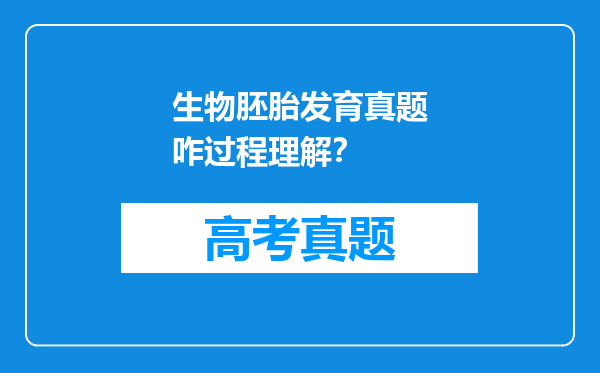 生物胚胎发育真题咋过程理解？