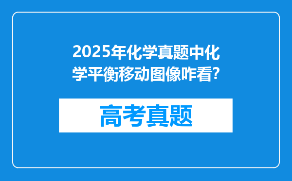 2025年化学真题中化学平衡移动图像咋看？