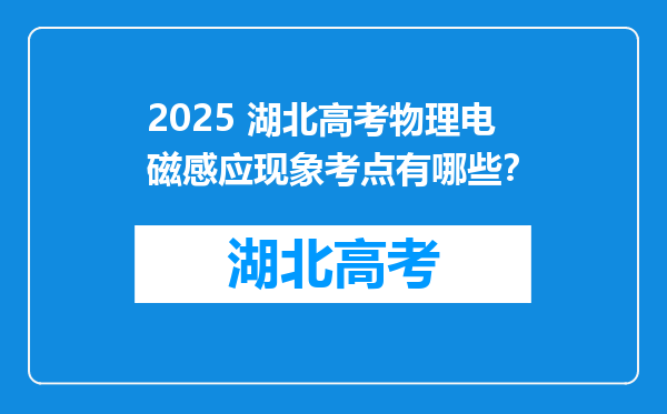 2025 湖北高考物理电磁感应现象考点有哪些？