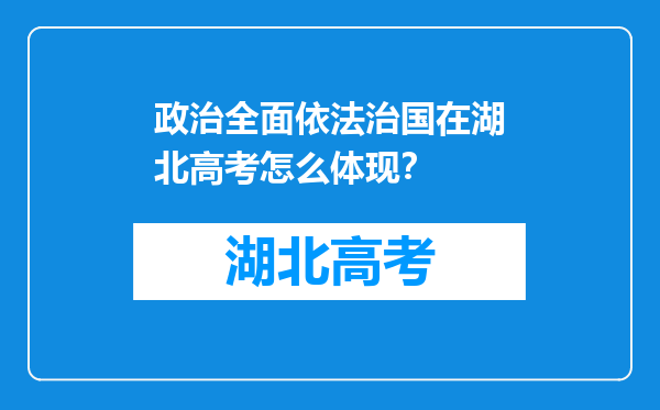 政治全面依法治国在湖北高考怎么体现？