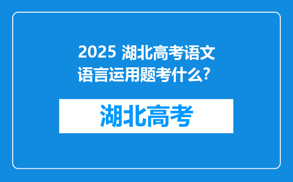 2025 湖北高考语文语言运用题考什么？