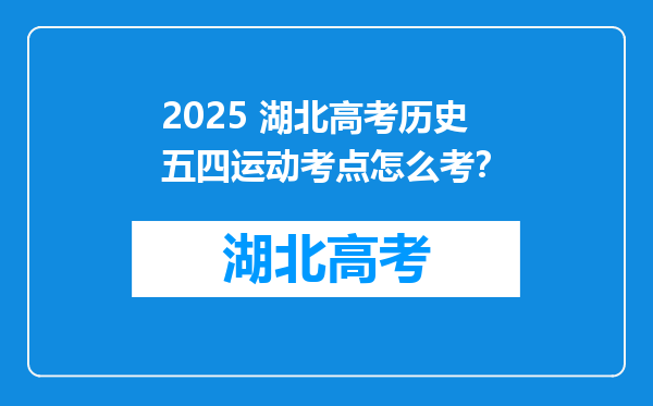 2025 湖北高考历史五四运动考点怎么考？