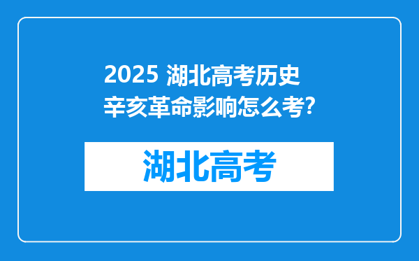 2025 湖北高考历史辛亥革命影响怎么考？